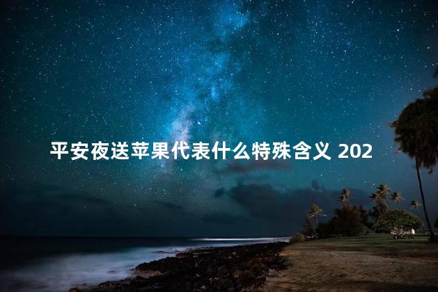 平安夜送苹果代表什么特殊含义 2022年平安夜要不要送女朋友苹果手机